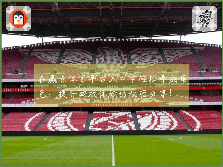 在赢点体育平台入口中轻松养成角色，提升游戏体验的秘密分享！