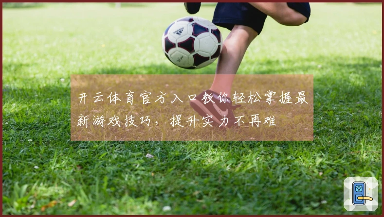 开云体育官方入口教你轻松掌握最新游戏技巧，提升实力不再难