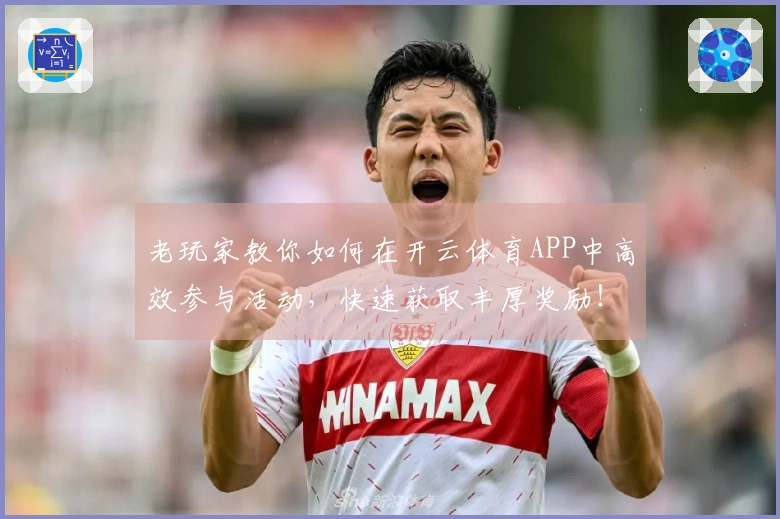 老玩家教你如何在开云体育APP中高效参与活动，快速获取丰厚奖励！