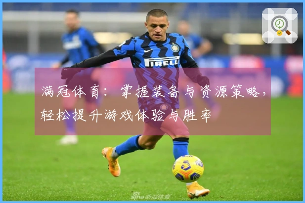 满冠体育：掌握装备与资源策略，轻松提升游戏体验与胜率