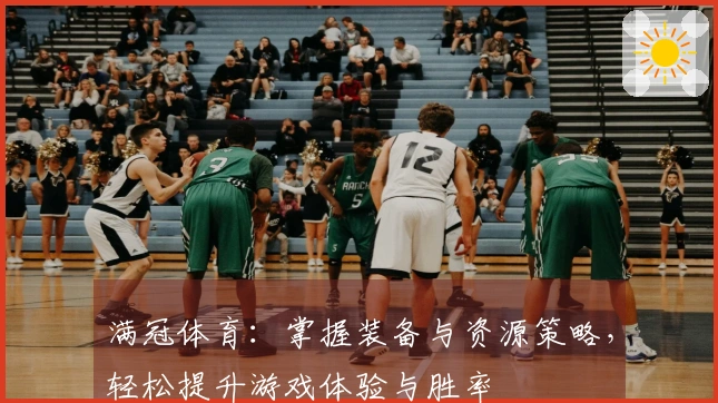 满冠体育：掌握装备与资源策略，轻松提升游戏体验与胜率