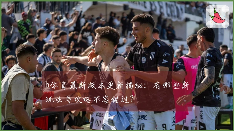 b体育最新版本更新揭秘：有哪些新玩法与攻略不容错过？