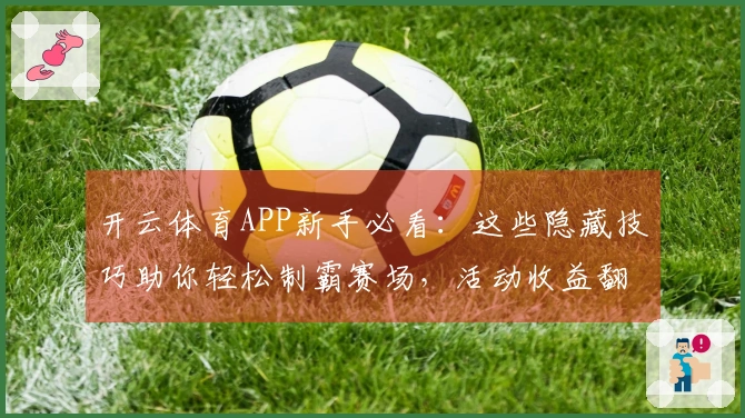开云体育APP新手必看：这些隐藏技巧助你轻松制霸赛场，活动收益翻倍！