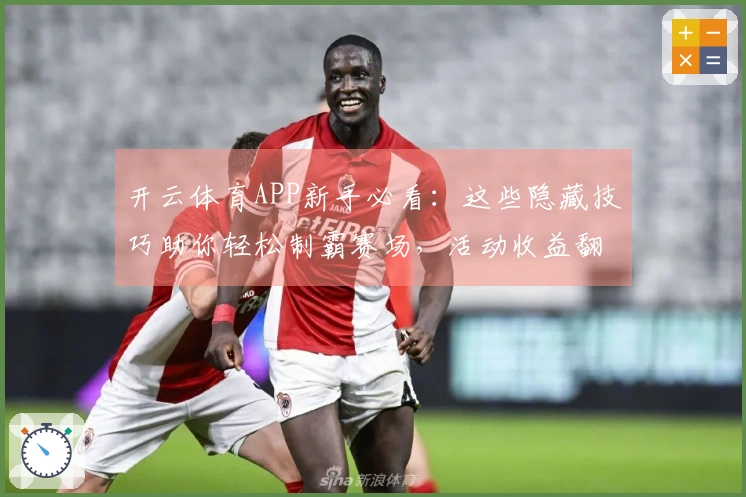 开云体育APP新手必看：这些隐藏技巧助你轻松制霸赛场，活动收益翻倍！