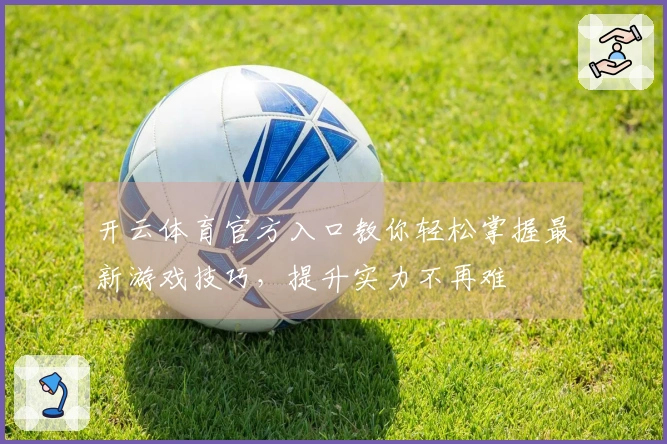 开云体育官方入口教你轻松掌握最新游戏技巧，提升实力不再难