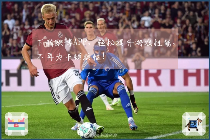 下载欧博APP，轻松提升游戏性能，不再为卡顿烦恼！