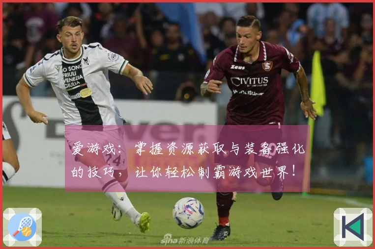 爱游戏：掌握资源获取与装备强化的技巧，让你轻松制霸游戏世界！